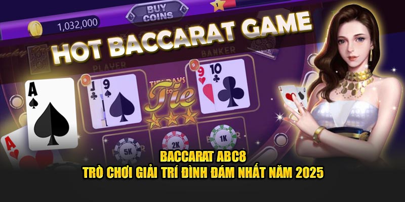 Baccarat ABC8 - Trò Chơi Giải Trí Đình Đám Nhất Năm 2025